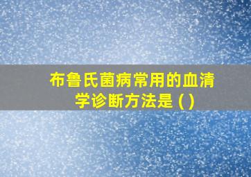 布鲁氏菌病常用的血清学诊断方法是 ( )